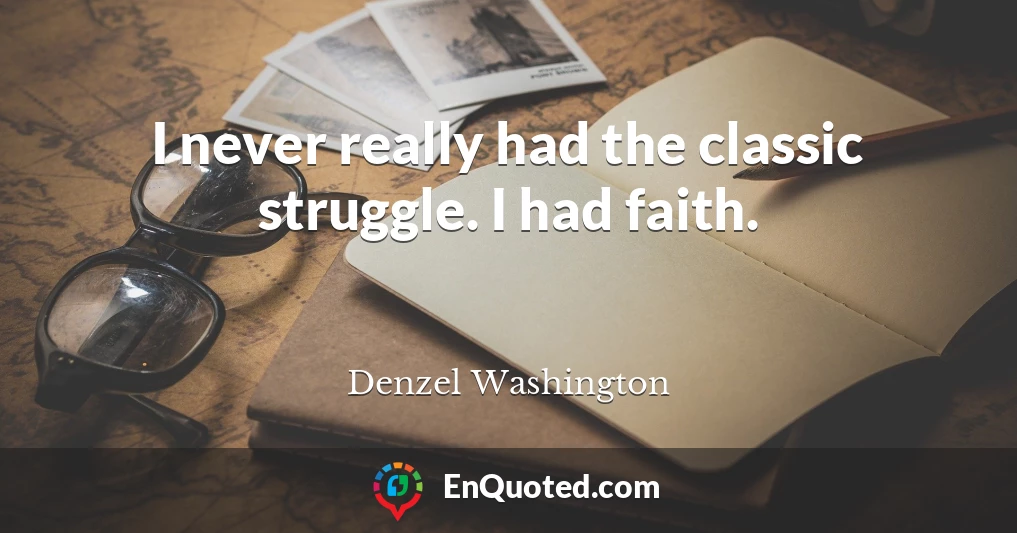 I never really had the classic struggle. I had faith.