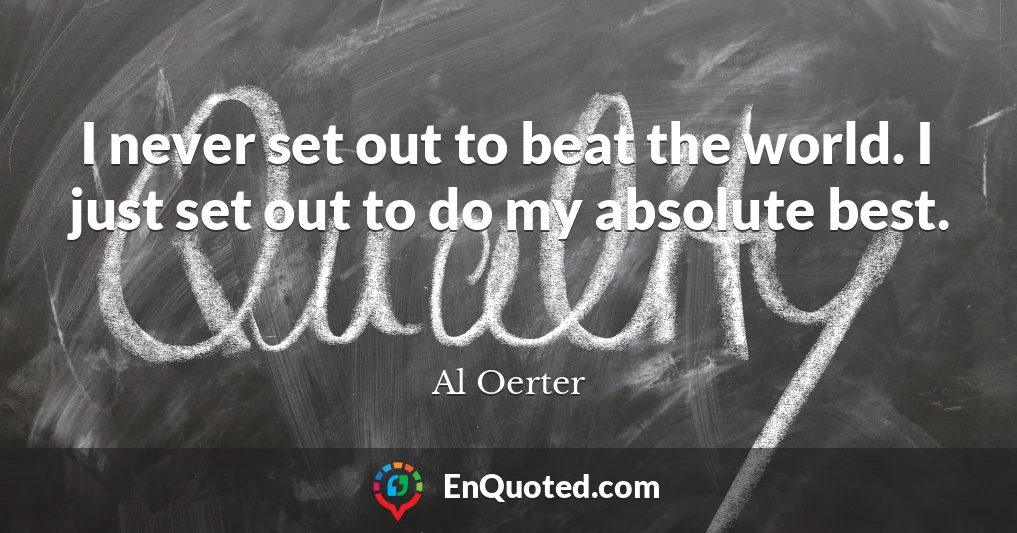 I never set out to beat the world. I just set out to do my absolute best.