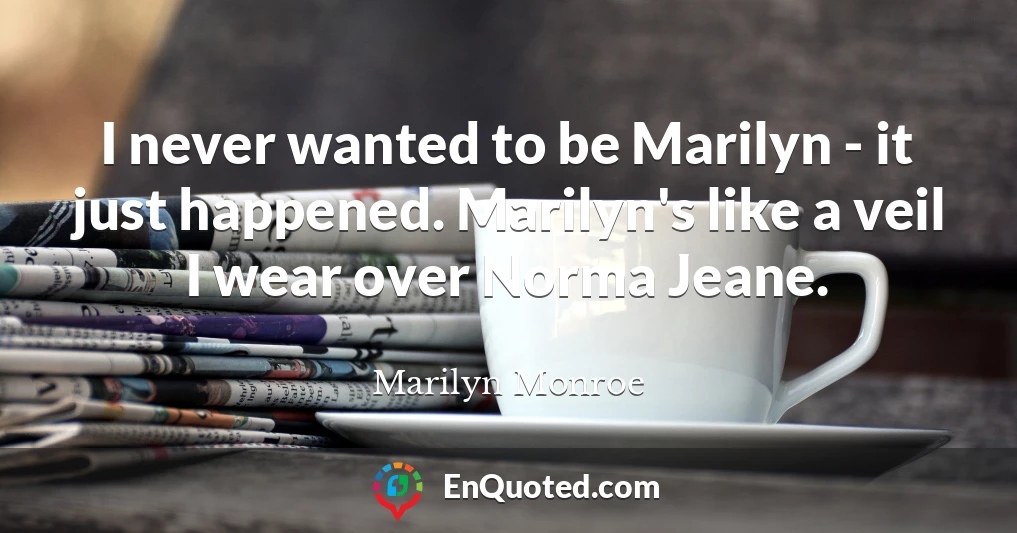 I never wanted to be Marilyn - it just happened. Marilyn's like a veil I wear over Norma Jeane.