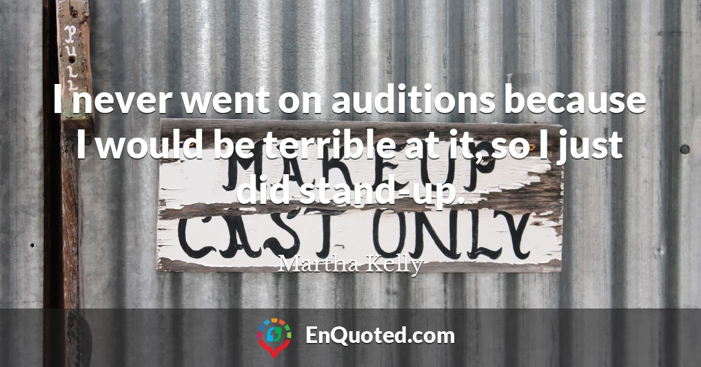 I never went on auditions because I would be terrible at it, so I just did stand-up.