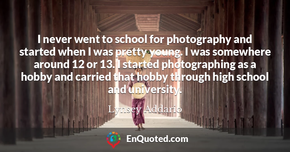 I never went to school for photography and started when I was pretty young. I was somewhere around 12 or 13. I started photographing as a hobby and carried that hobby through high school and university.