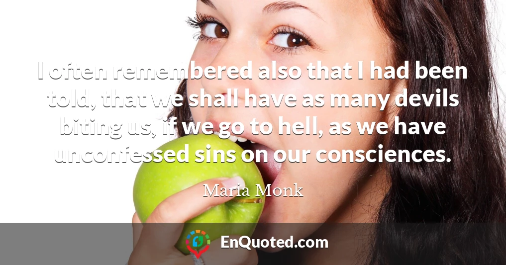 I often remembered also that I had been told, that we shall have as many devils biting us, if we go to hell, as we have unconfessed sins on our consciences.