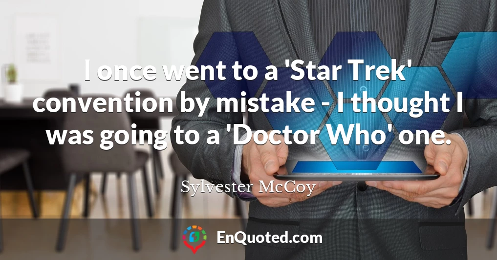 I once went to a 'Star Trek' convention by mistake - I thought I was going to a 'Doctor Who' one.