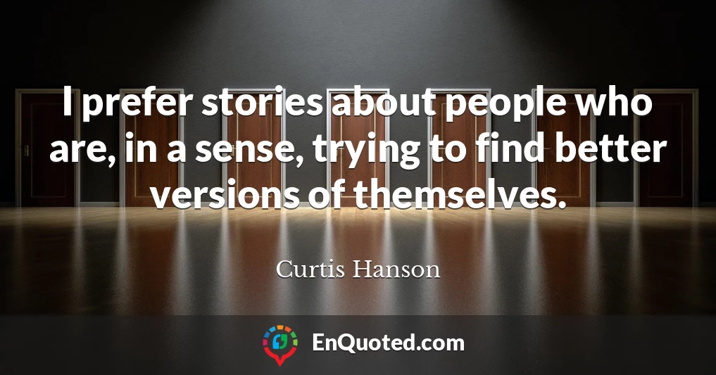 I prefer stories about people who are, in a sense, trying to find better versions of themselves.