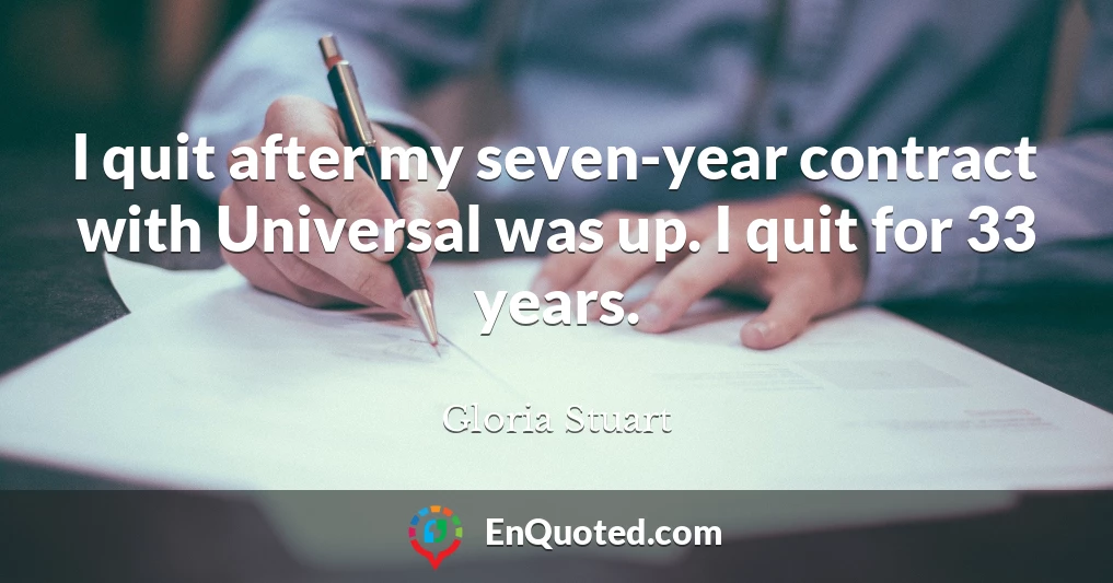 I quit after my seven-year contract with Universal was up. I quit for 33 years.