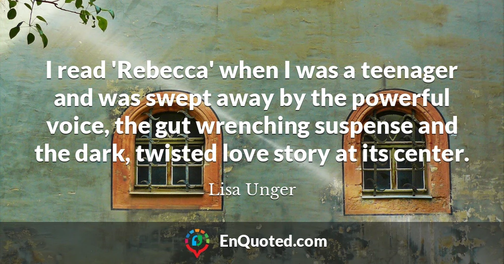 I read 'Rebecca' when I was a teenager and was swept away by the powerful voice, the gut wrenching suspense and the dark, twisted love story at its center.