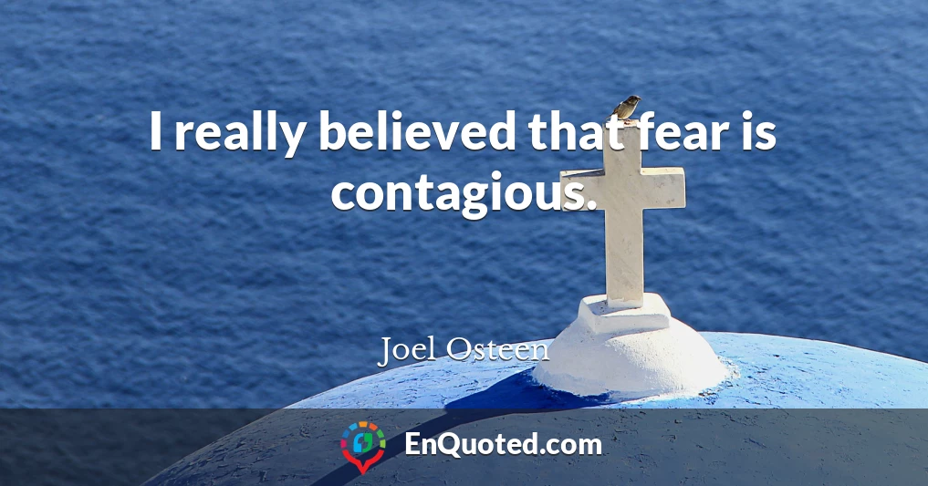 I really believed that fear is contagious.