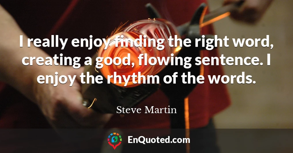 I really enjoy finding the right word, creating a good, flowing sentence. I enjoy the rhythm of the words. I really enjoy finding the right word, creating a good, flowing sentence. I enjoy the rhythm of the words.