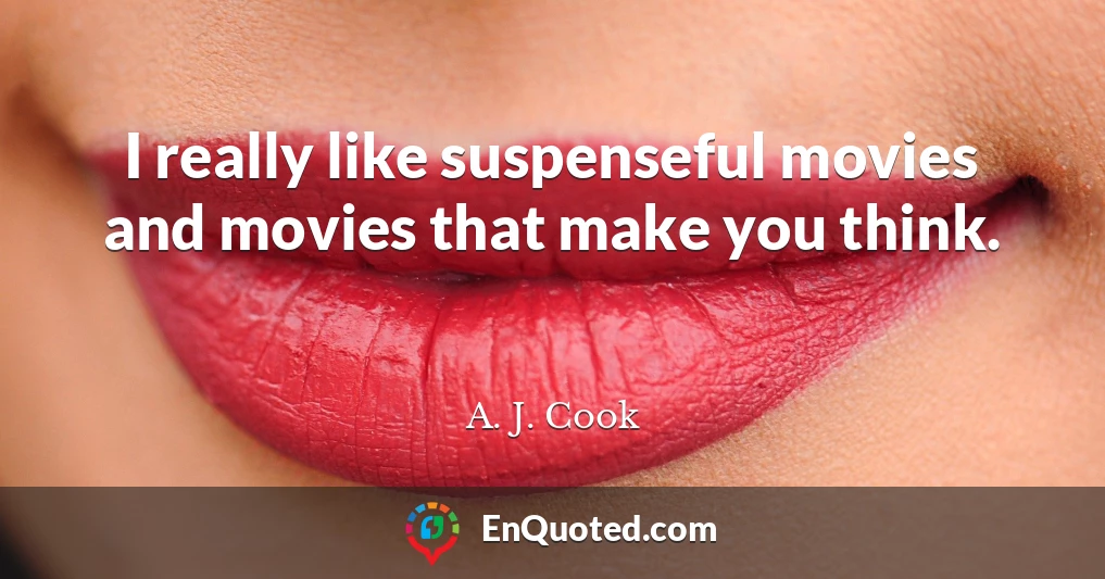 I really like suspenseful movies and movies that make you think.