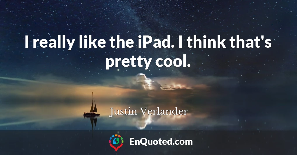 I really like the iPad. I think that's pretty cool.