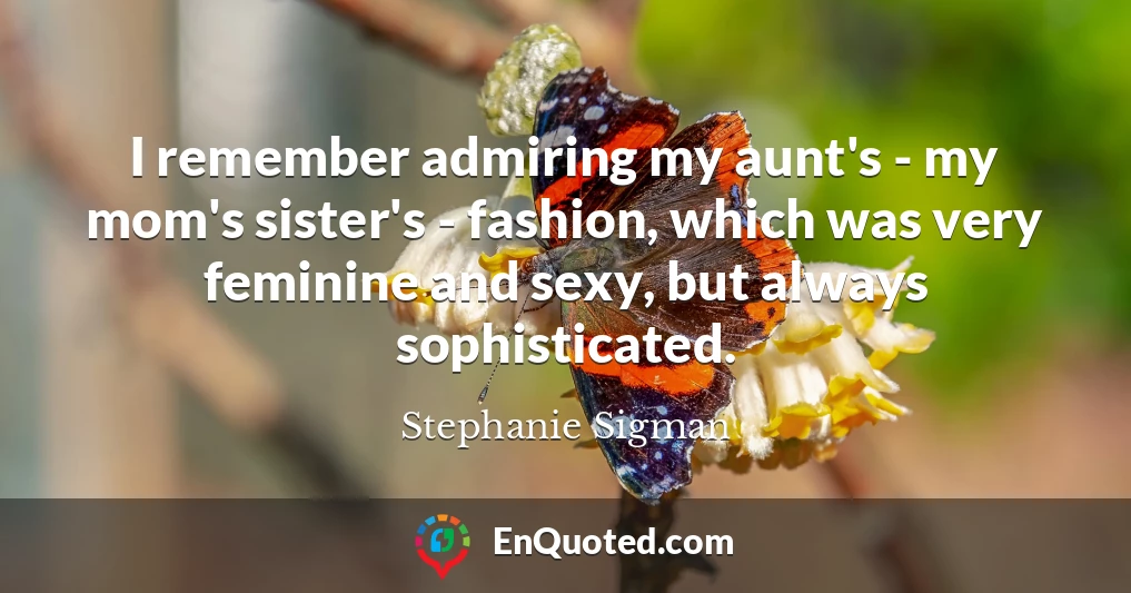 I remember admiring my aunt's - my mom's sister's - fashion, which was very feminine and sexy, but always sophisticated.