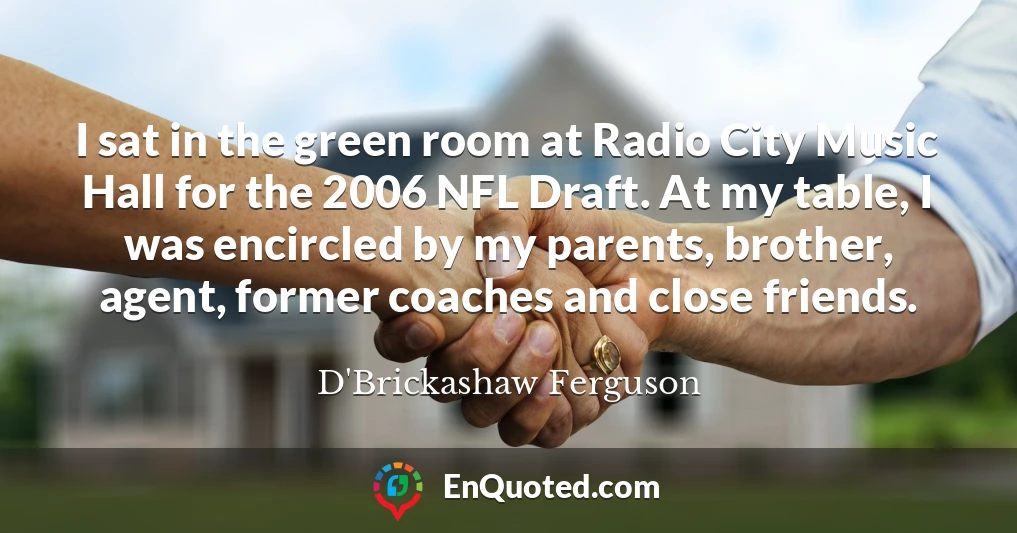 I sat in the green room at Radio City Music Hall for the 2006 NFL Draft. At my table, I was encircled by my parents, brother, agent, former coaches and close friends.