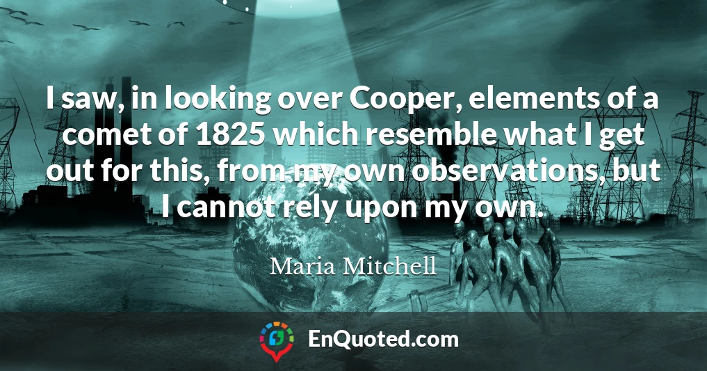 I saw, in looking over Cooper, elements of a comet of 1825 which resemble what I get out for this, from my own observations, but I cannot rely upon my own.