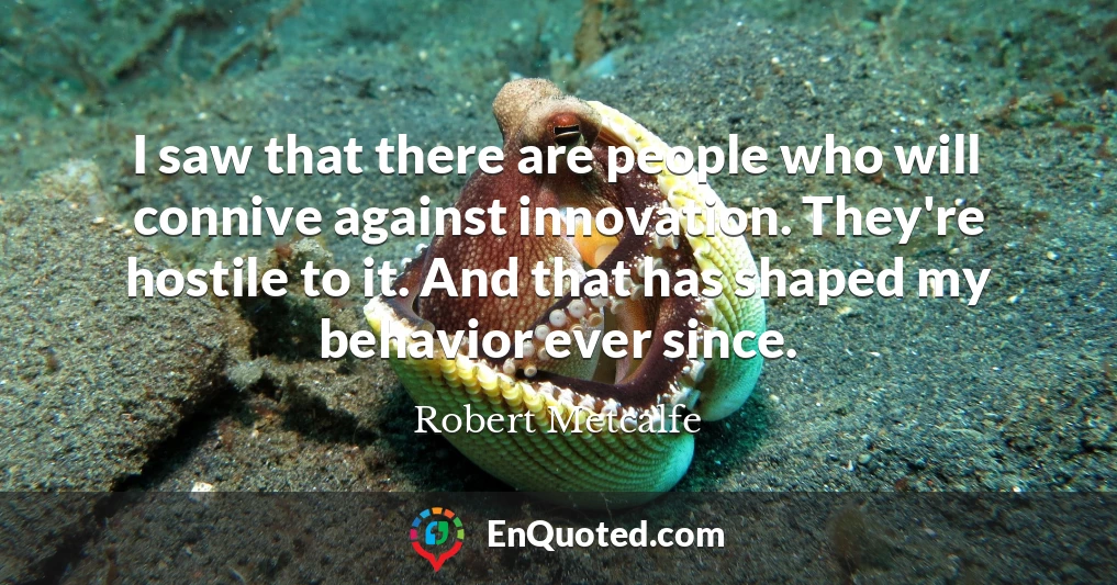 I saw that there are people who will connive against innovation. They're hostile to it. And that has shaped my behavior ever since.