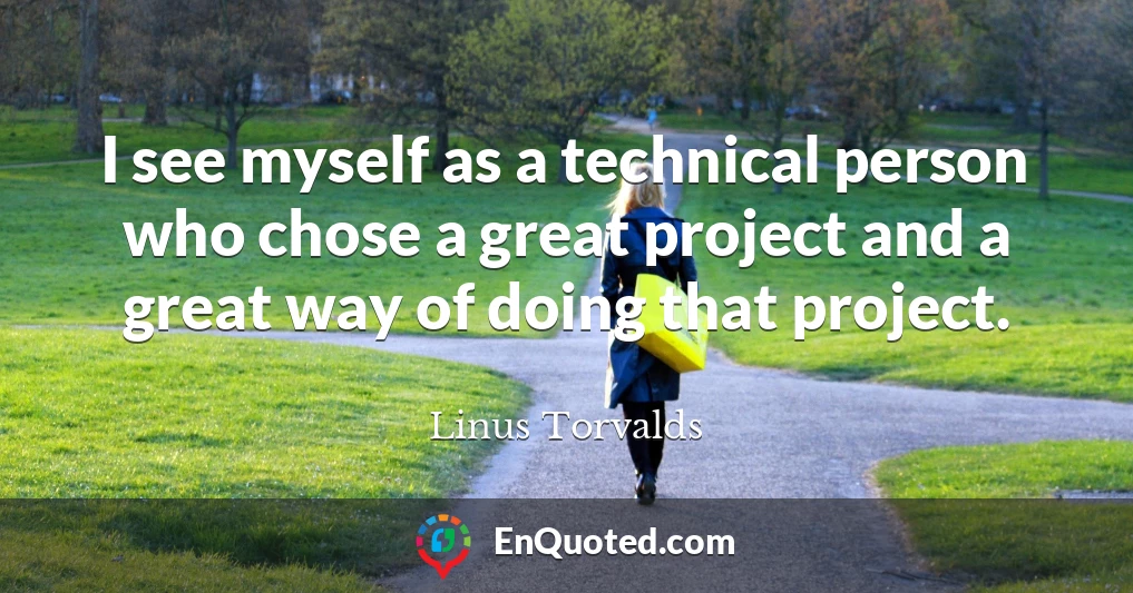 I see myself as a technical person who chose a great project and a great way of doing that project.
