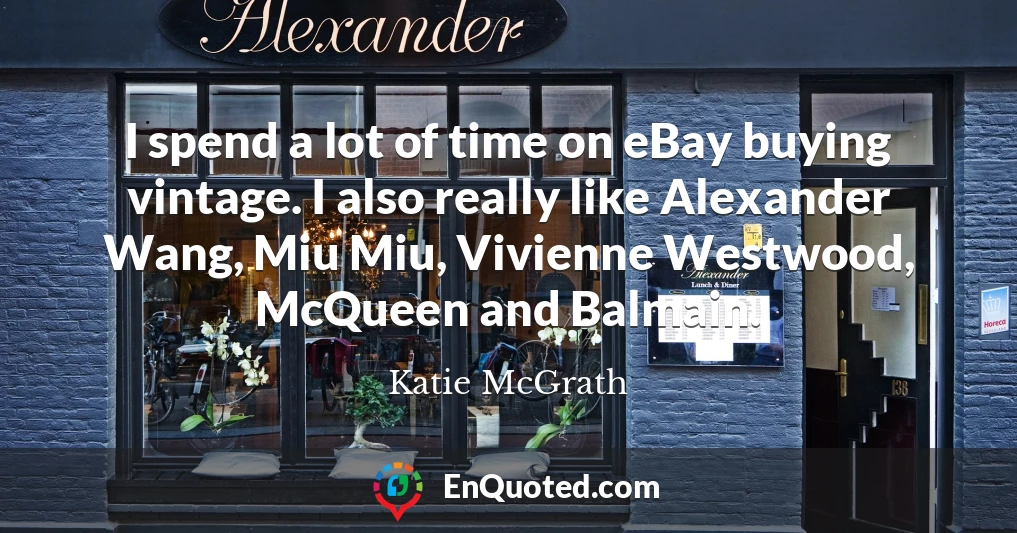I spend a lot of time on eBay buying vintage. I also really like Alexander Wang, Miu Miu, Vivienne Westwood, McQueen and Balmain.