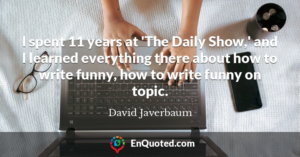 I spent 11 years at 'The Daily Show,' and I learned everything there about how to write funny, how to write funny on topic.