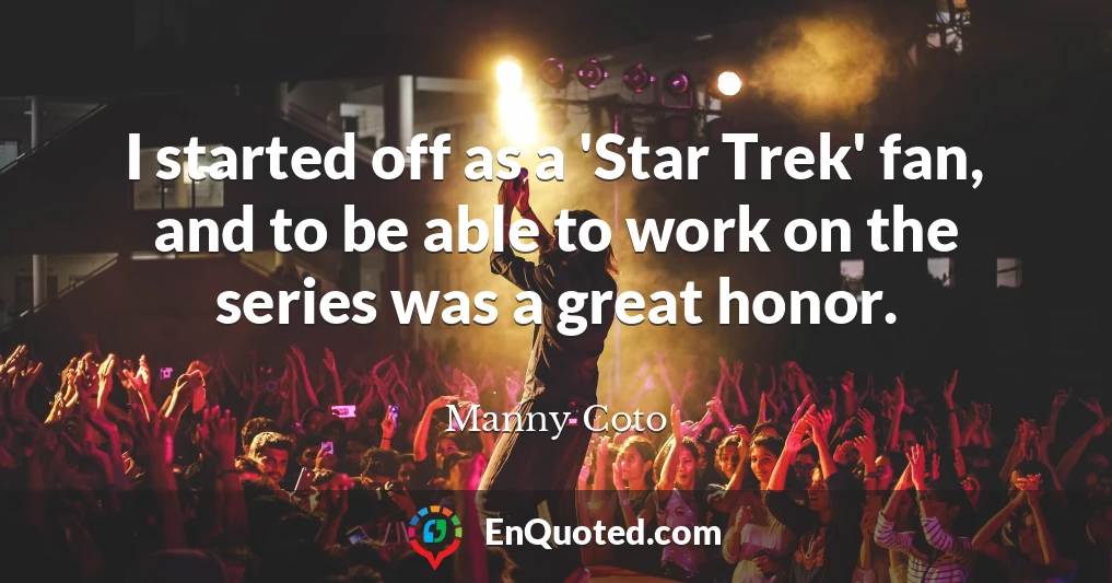 I started off as a 'Star Trek' fan, and to be able to work on the series was a great honor.