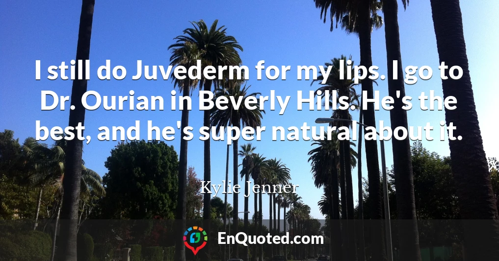 I still do Juvederm for my lips. I go to Dr. Ourian in Beverly Hills. He's the best, and he's super natural about it.