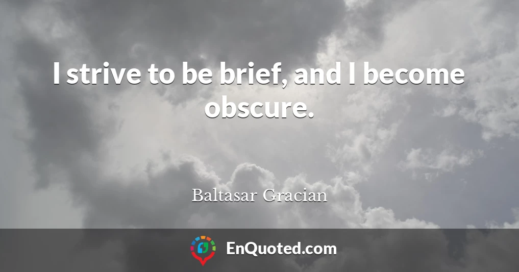 I strive to be brief, and I become obscure.