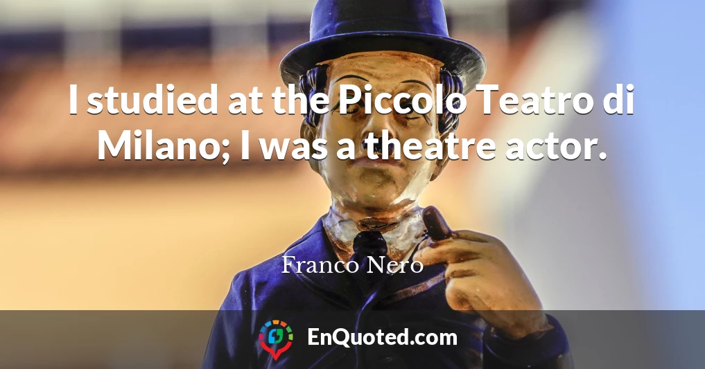 I studied at the Piccolo Teatro di Milano; I was a theatre actor.