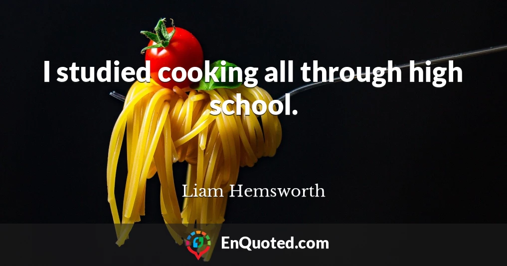 I studied cooking all through high school.