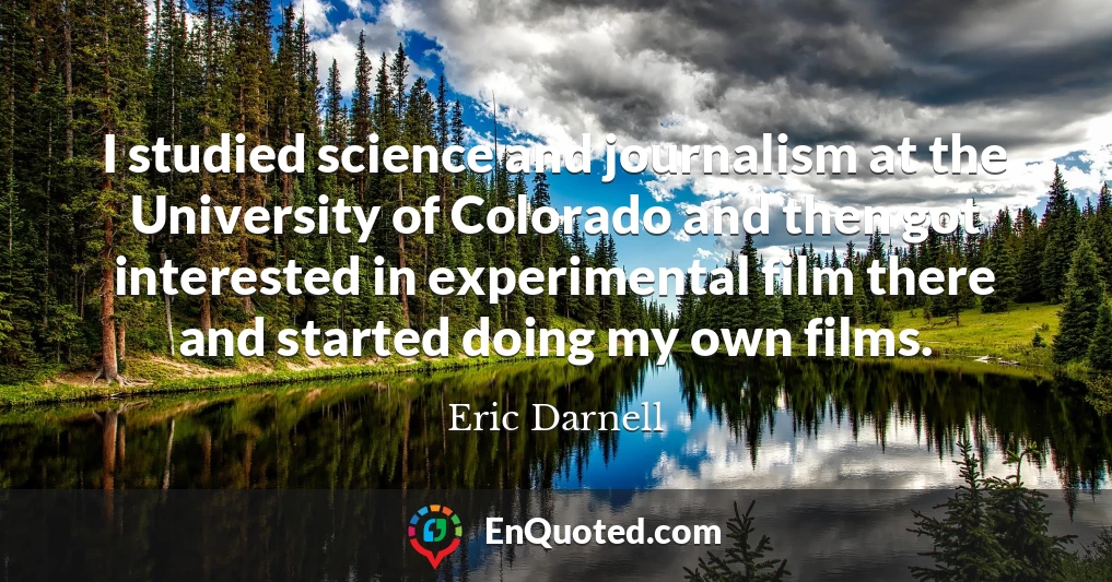 I studied science and journalism at the University of Colorado and then got interested in experimental film there and started doing my own films.