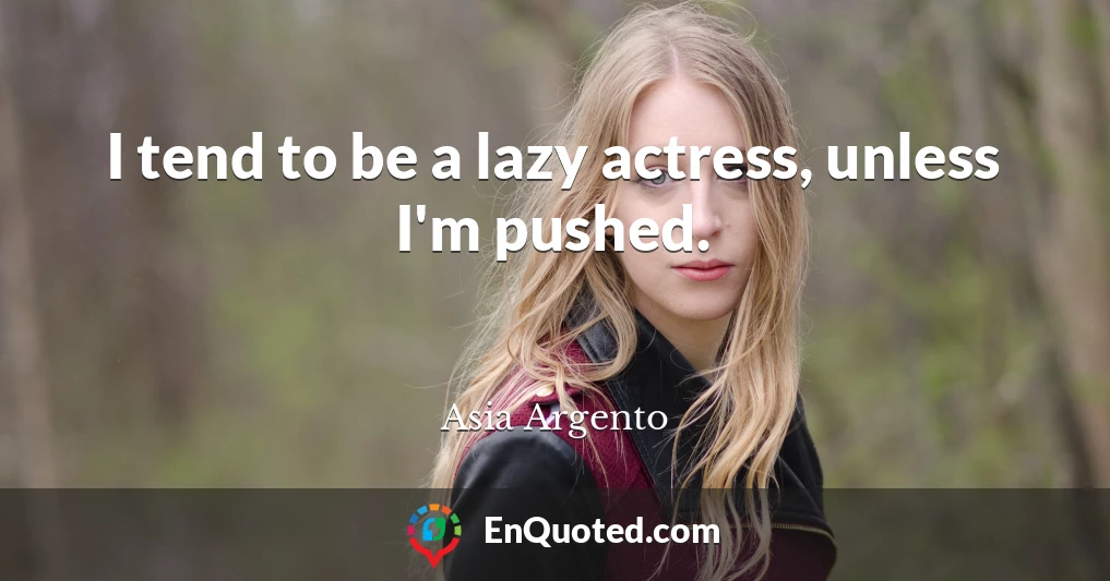 I tend to be a lazy actress, unless I'm pushed.