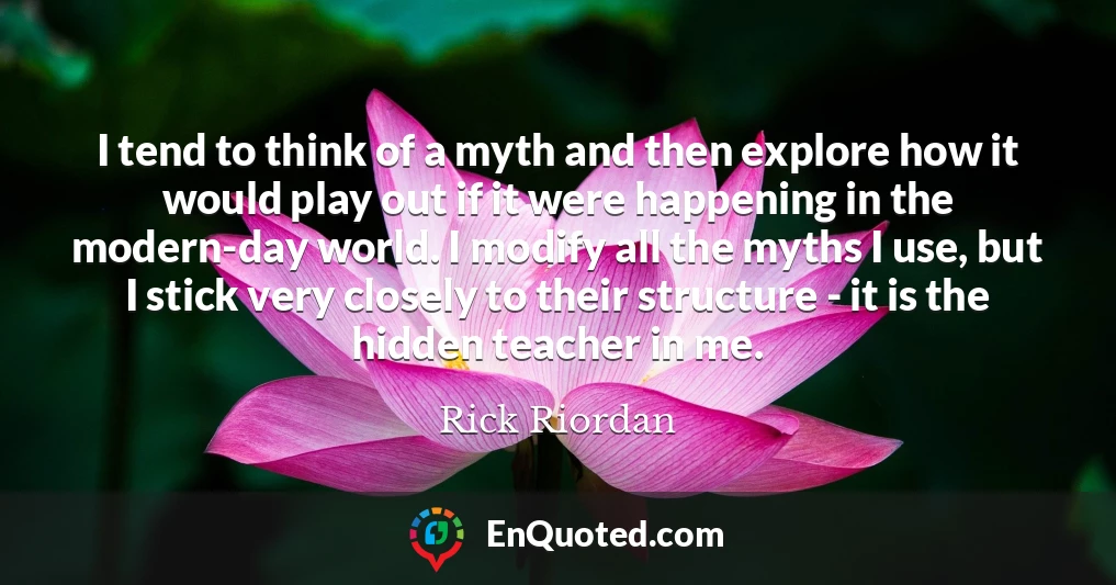 I tend to think of a myth and then explore how it would play out if it were happening in the modern-day world. I modify all the myths I use, but I stick very closely to their structure - it is the hidden teacher in me.