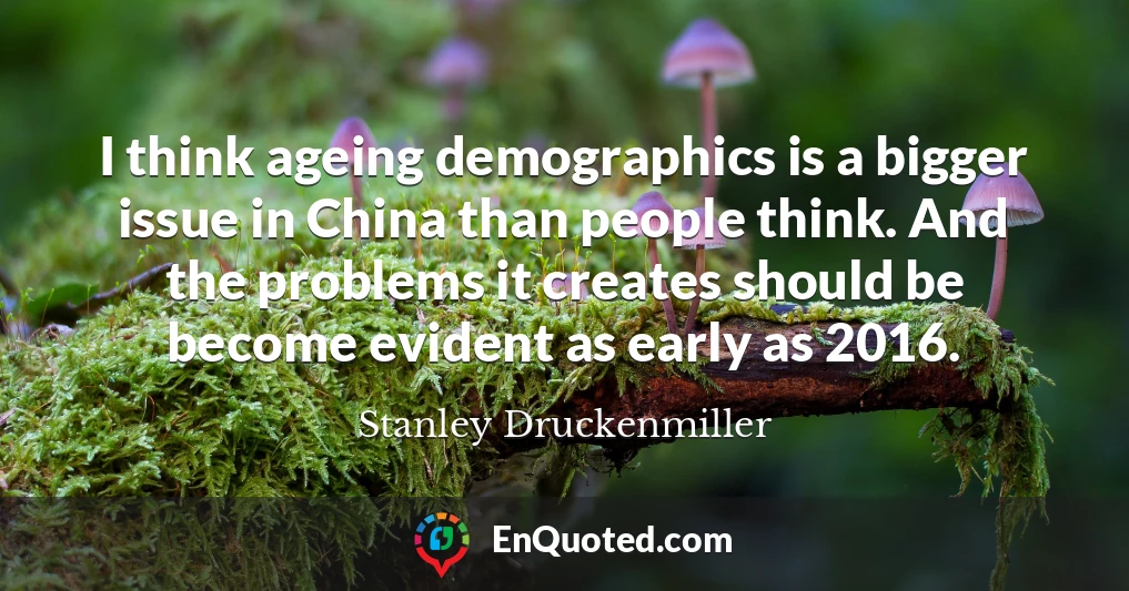 I think ageing demographics is a bigger issue in China than people think. And the problems it creates should be become evident as early as 2016.