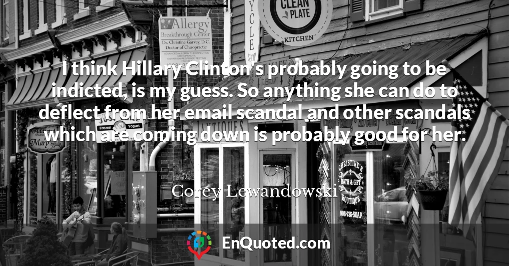 I think Hillary Clinton's probably going to be indicted, is my guess. So anything she can do to deflect from her email scandal and other scandals which are coming down is probably good for her.