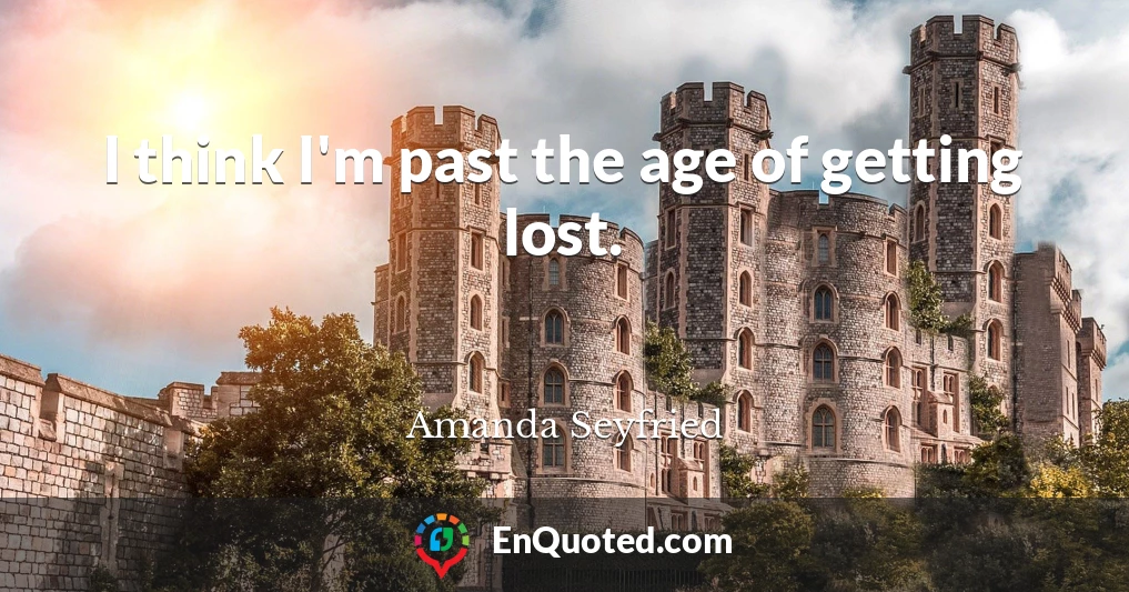 I think I'm past the age of getting lost.