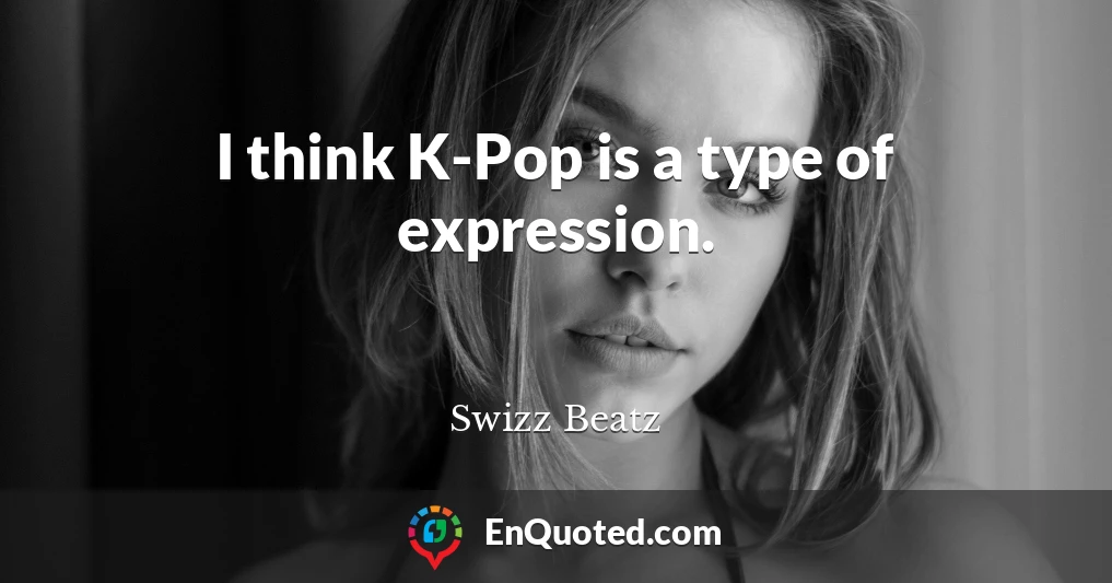 I think K-Pop is a type of expression.