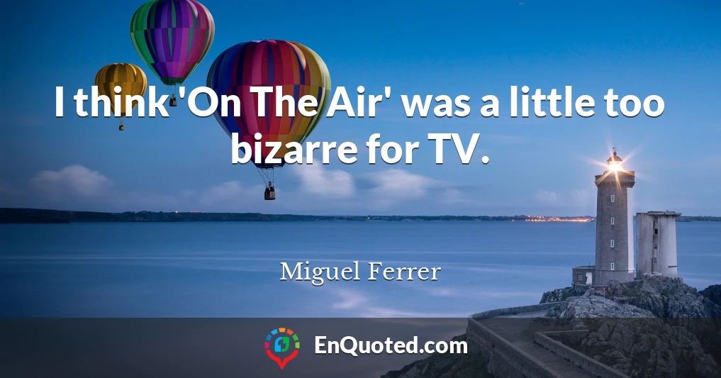 I think 'On The Air' was a little too bizarre for TV.