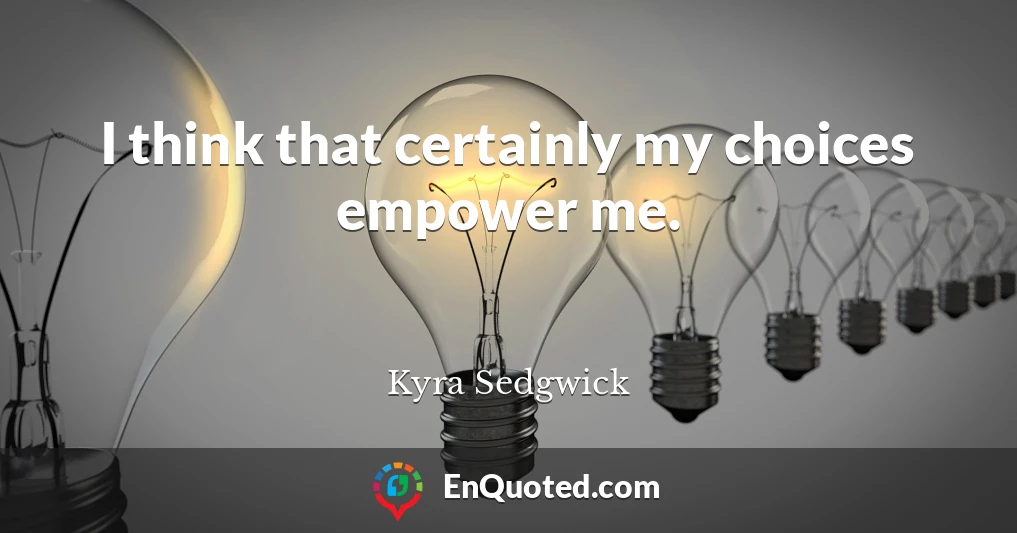 I think that certainly my choices empower me.