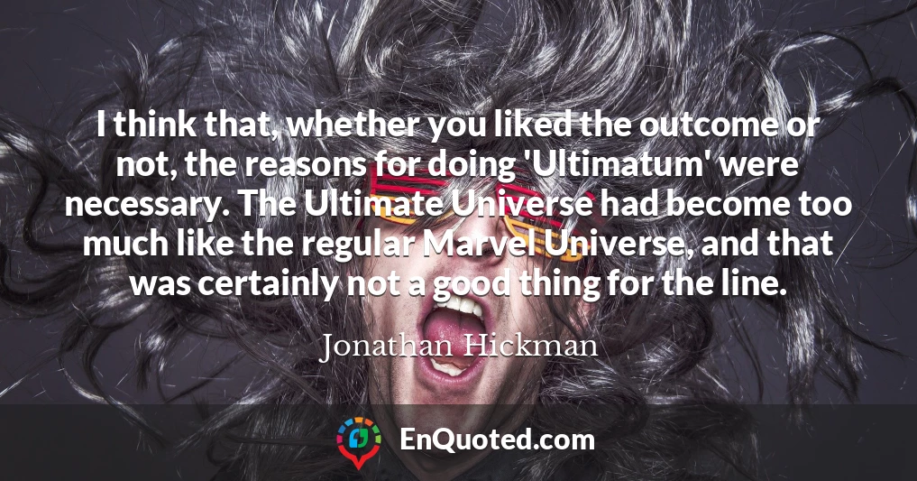 I think that, whether you liked the outcome or not, the reasons for doing 'Ultimatum' were necessary. The Ultimate Universe had become too much like the regular Marvel Universe, and that was certainly not a good thing for the line.