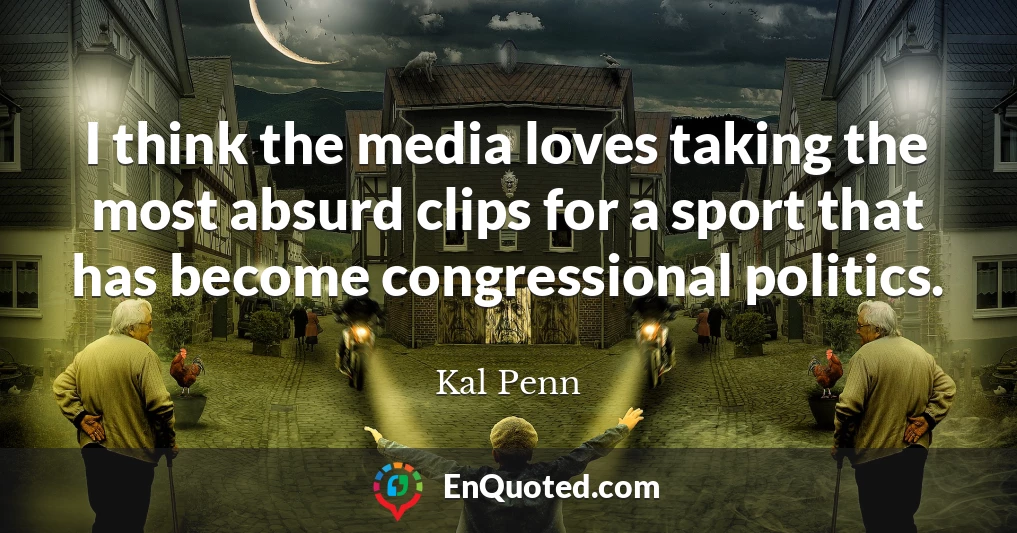 I think the media loves taking the most absurd clips for a sport that has become congressional politics.