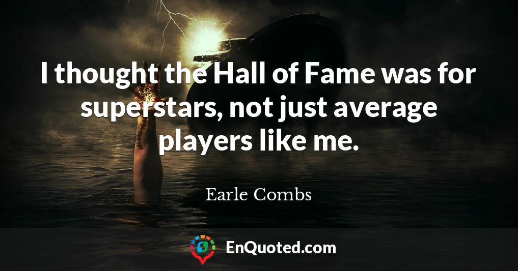 I thought the Hall of Fame was for superstars, not just average players like me.