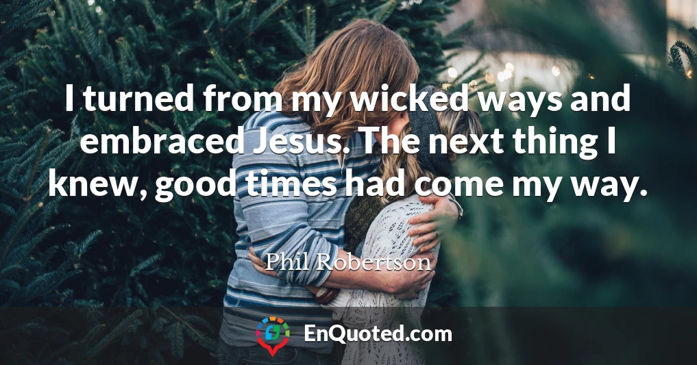 I turned from my wicked ways and embraced Jesus. The next thing I knew, good times had come my way.