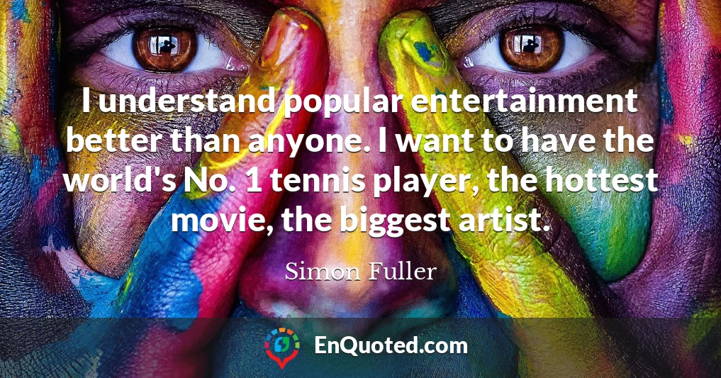 I understand popular entertainment better than anyone. I want to have the world's No. 1 tennis player, the hottest movie, the biggest artist.