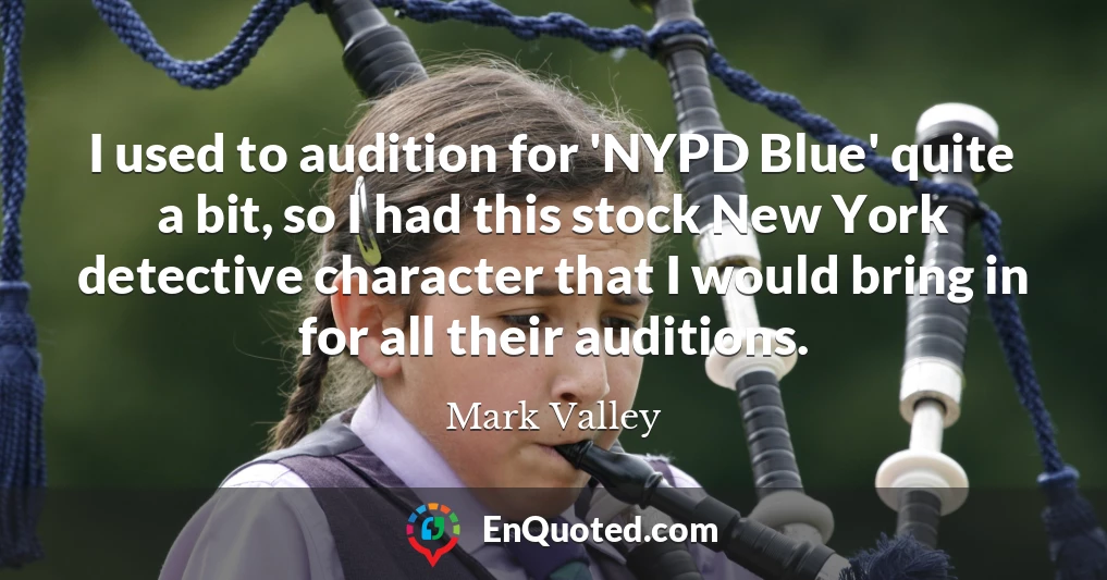 I used to audition for 'NYPD Blue' quite a bit, so I had this stock New York detective character that I would bring in for all their auditions.
