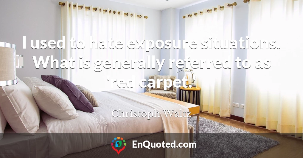 I used to hate exposure situations. What is generally referred to as 'red carpet.'
