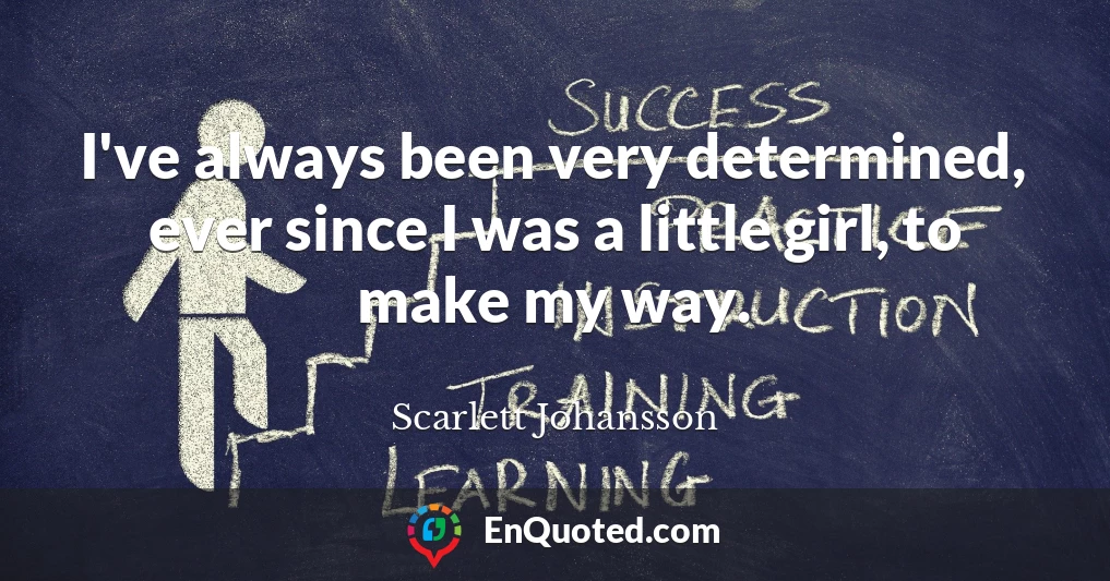 I've always been very determined, ever since I was a little girl, to make my way.