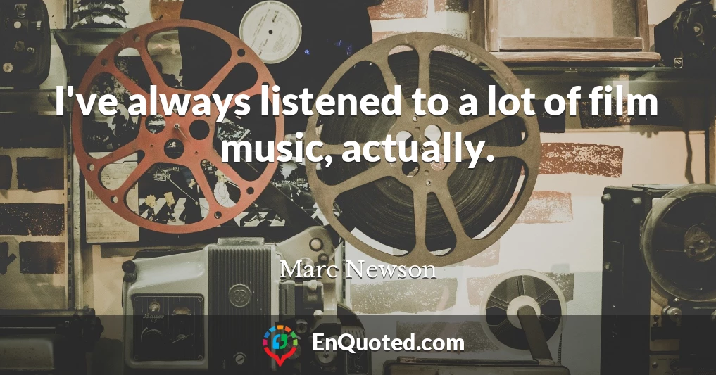 I've always listened to a lot of film music, actually.