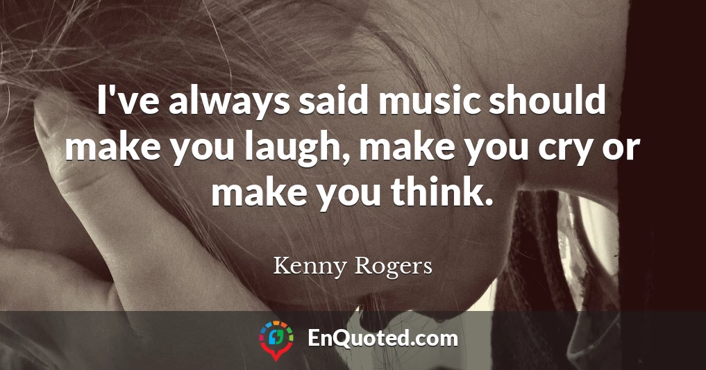 I've always said music should make you laugh, make you cry or make you think.