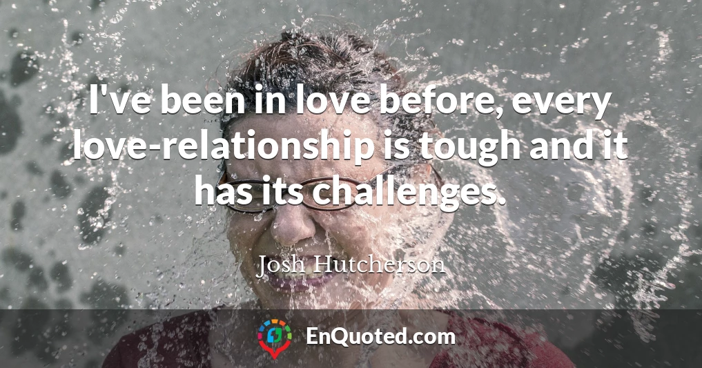 I've been in love before, every love-relationship is tough and it has its challenges.