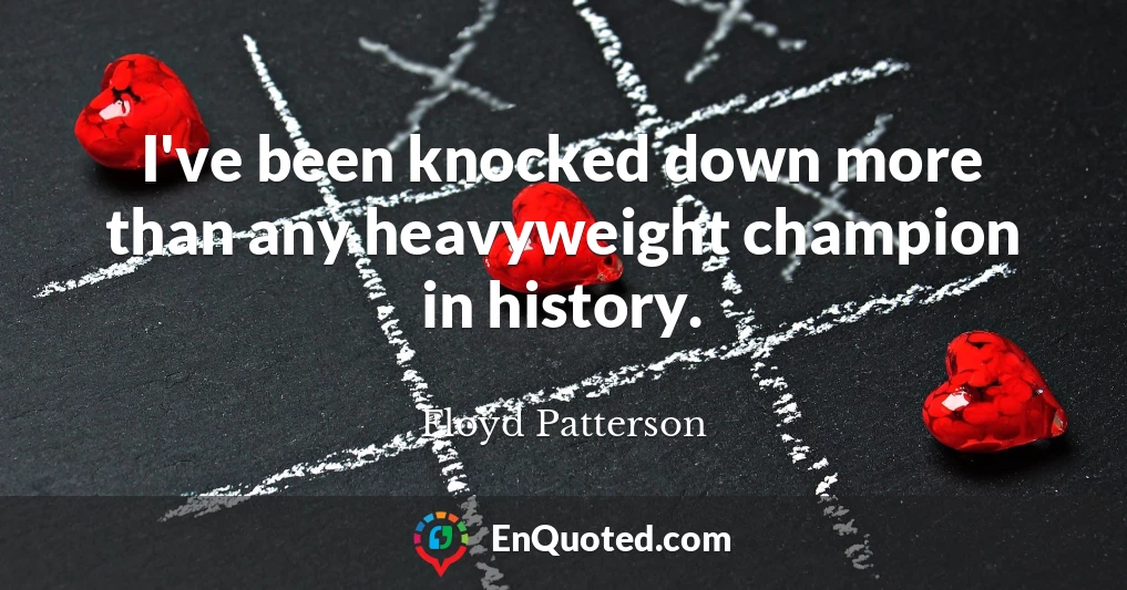 I've been knocked down more than any heavyweight champion in history.