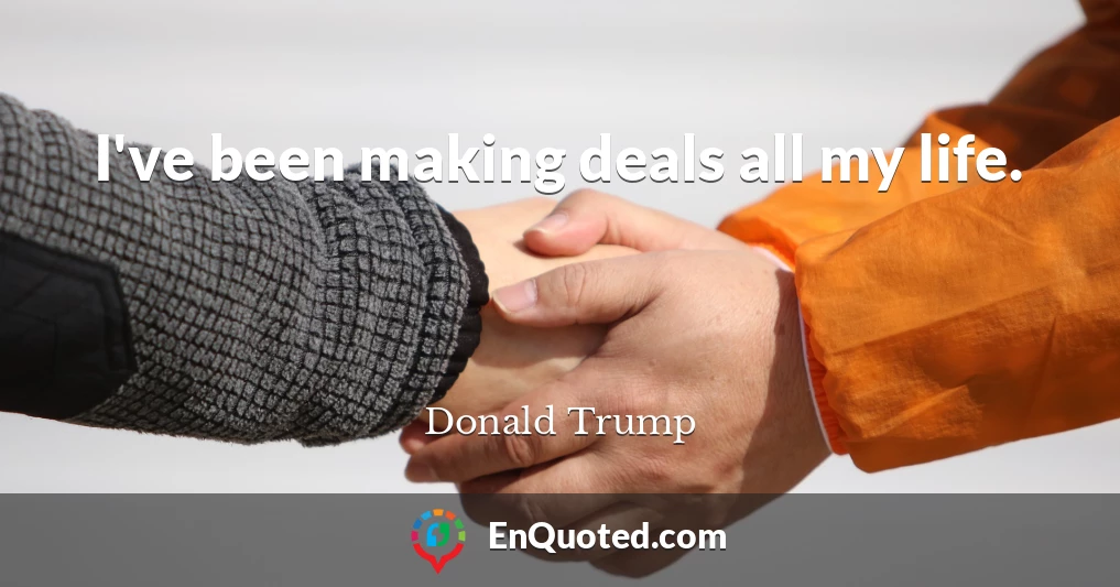 I've been making deals all my life.