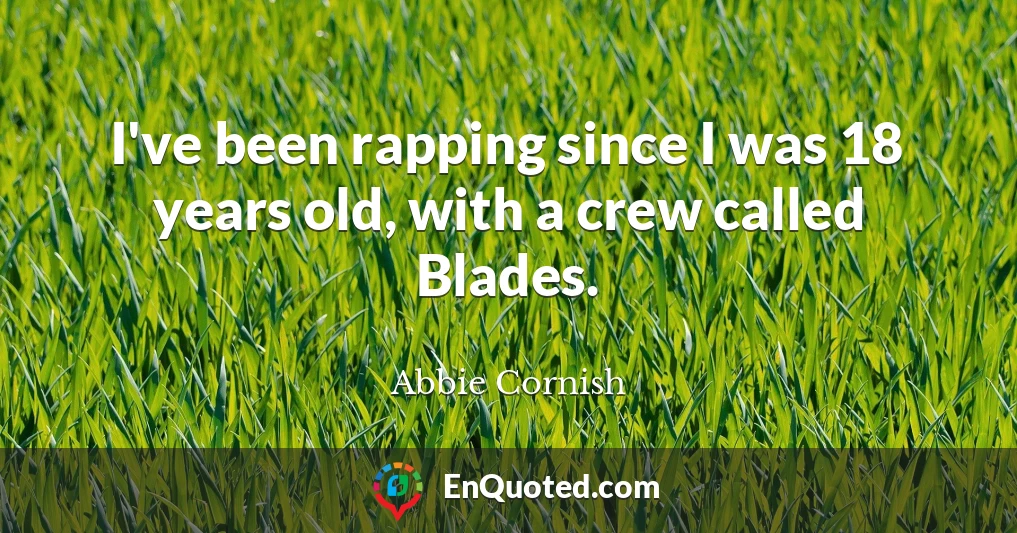 I've been rapping since I was 18 years old, with a crew called Blades.