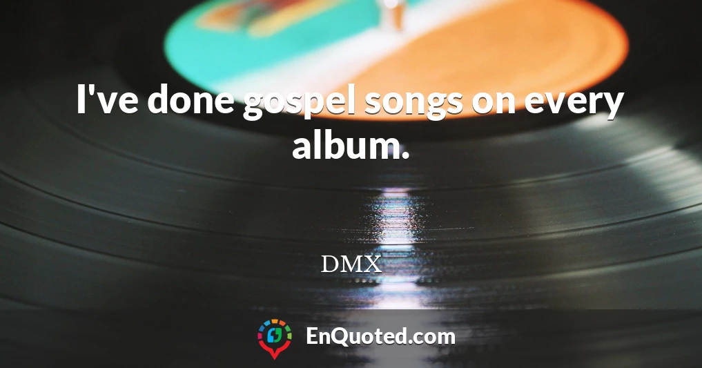 I've done gospel songs on every album.